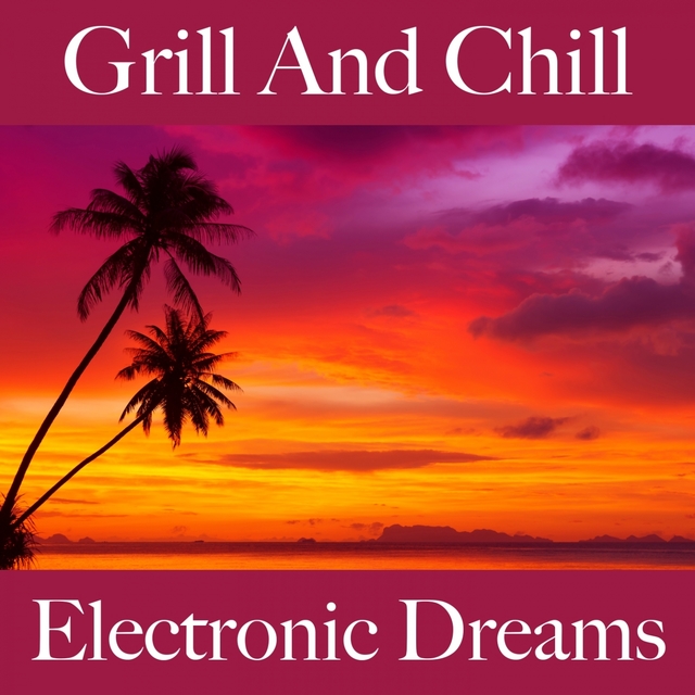 Grill And Chill: Electronic Dreams - Die Besten Sounds Zum Entspannen