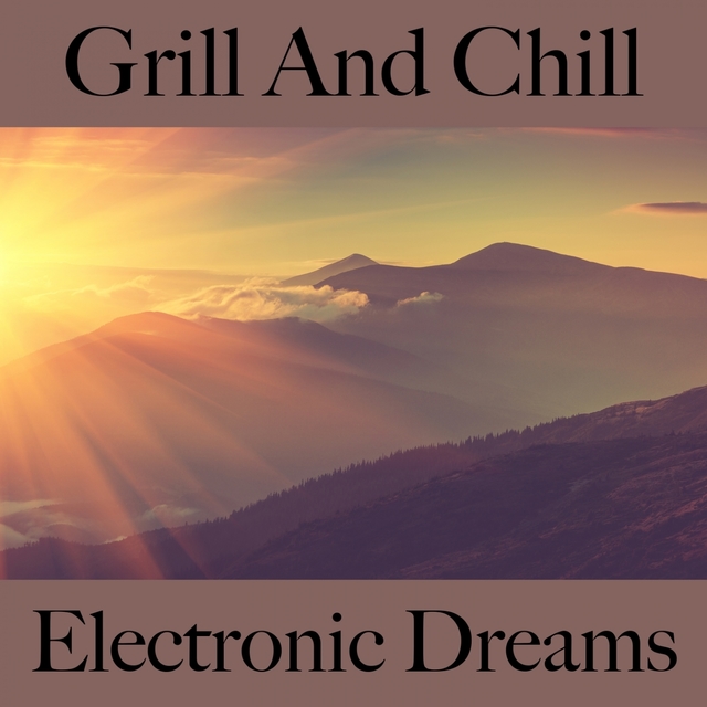 Grill And Chill: Electronic Dreams - Les Meilleurs Sons Pour Se Détendre