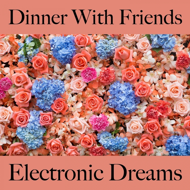 Dinner With Friends: Electronic Dreams - The Best Sounds For Relaxation