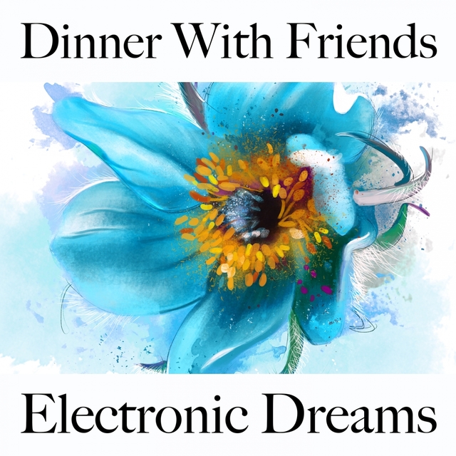 Dinner With Friends: Electronic Dreams - Les Meilleurs Sons Pour Se Détendre