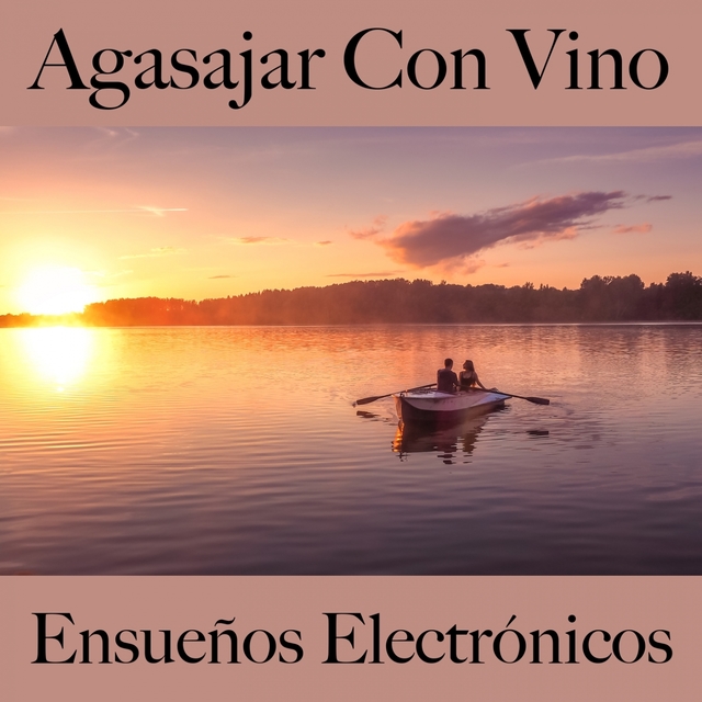 Agasajar Con Vino: Ensueños Electrónicos - Los Mejores Sonidos Para Descancarse