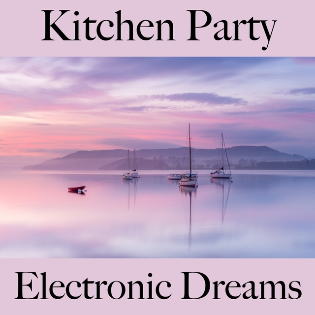 Kitchen Party: Electronic Dreams - Les Meilleurs Sons Pour Se Détendre