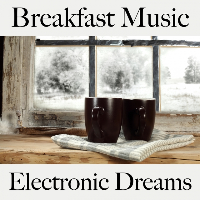 Breakfast Music: Electronic Dreams - The Best Sounds For Relaxation