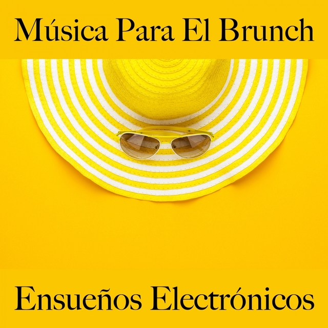 Música Para El Brunch: Ensueños Electrónicos - Los Mejores Sonidos Para Descancarse