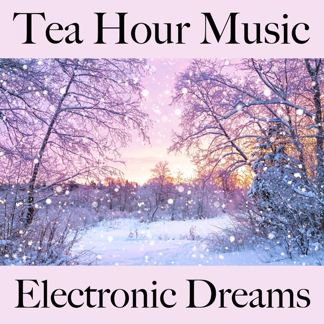 Tea Hour Music: Electronic Dreams - Die Besten Sounds Zum Entspannen