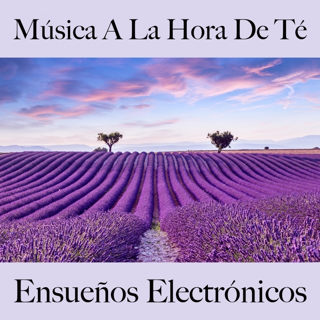 Música A La Hora De Té: Ensueños Electrónicos - Los Mejores Sonidos Para Descancarse