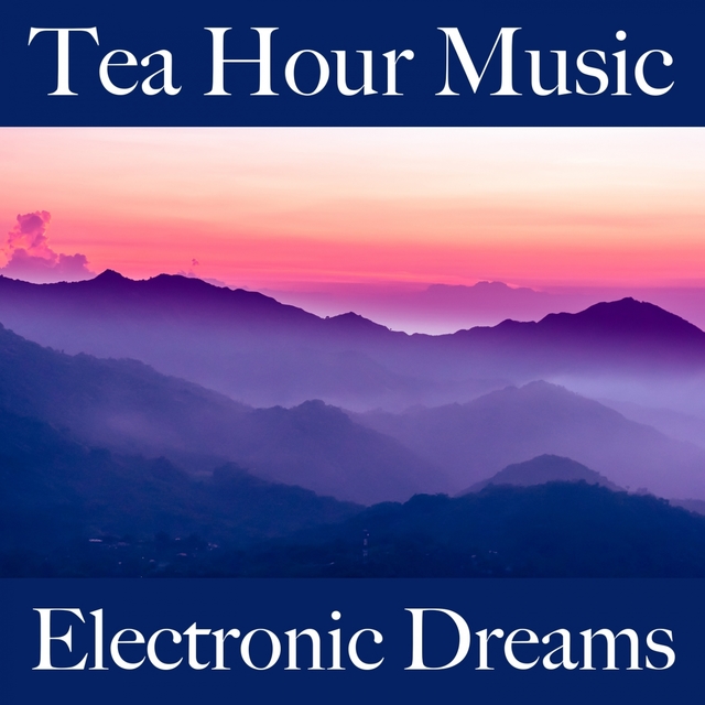 Tea Hour Music: Electronic Dreams - Les Meilleurs Sons Pour Se Détendre