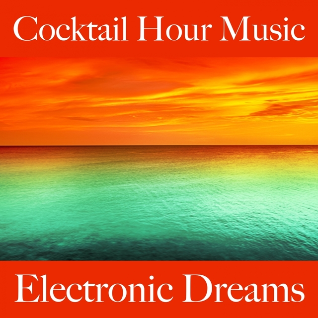 Cocktail Hour Music: Electronic Dreams - The Best Sounds For Relaxation