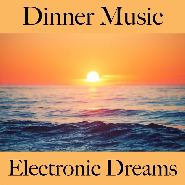 Dinner Music: Electronic Dreams - The Best Sounds For Relaxation