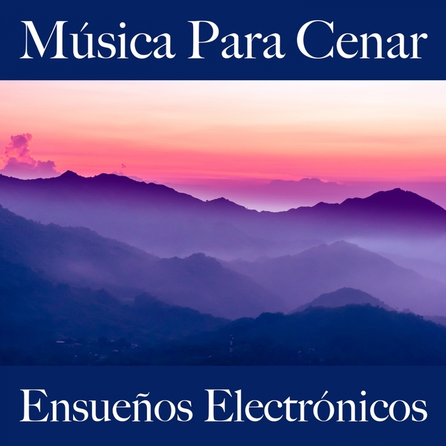 Música Para Cenar: Ensueños Electrónicos - Los Mejores Sonidos Para Descancarse