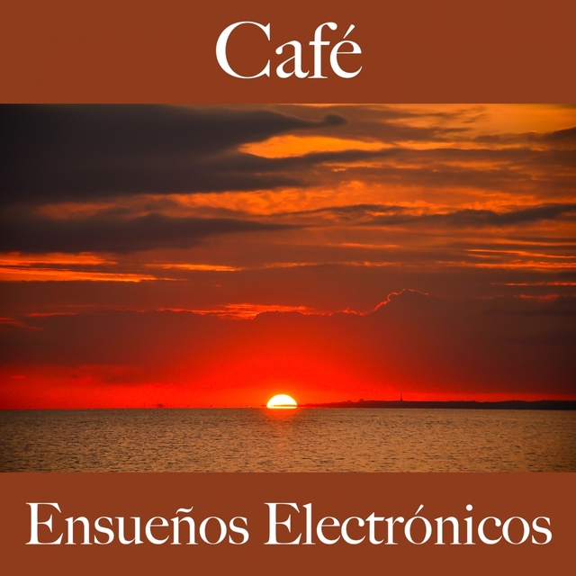 Café: Ensueños Electrónicos - Los Mejores Sonidos Para Descancarse