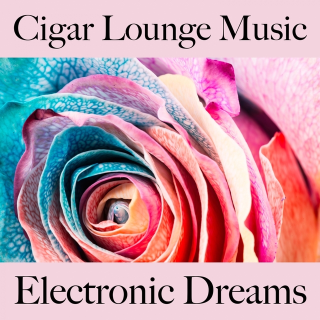 Cigar Lounge Music: Electronic Dreams - The Best Sounds For Relaxation