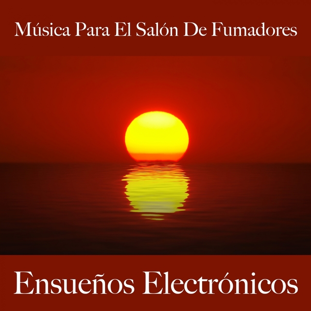 Música Para El Salón De Fumadores: Ensueños Electrónicos - Los Mejores Sonidos Para Descancarse