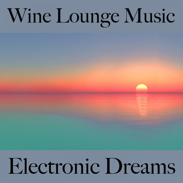 Wine Lounge Music: Electronic Dreams - Die Besten Sounds Zum Entspannen