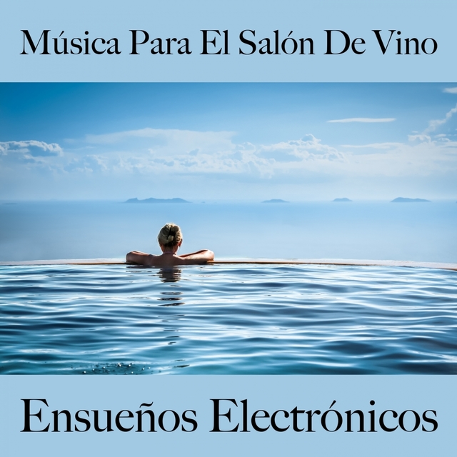 Música Para El Salón De Vino: Ensueños Electrónicos - Los Mejores Sonidos Para Descancarse