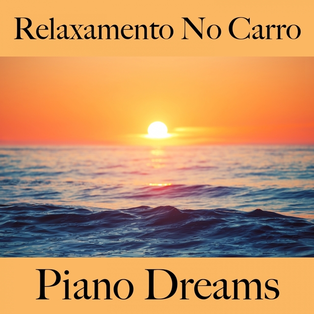 Relaxamento No Carro: Piano Dreams - A Melhor Música Para Relaxar