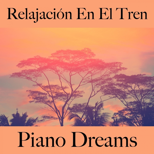 Relajación En El Tren: Piano Dreams - La Mejor Música Para Relajarse