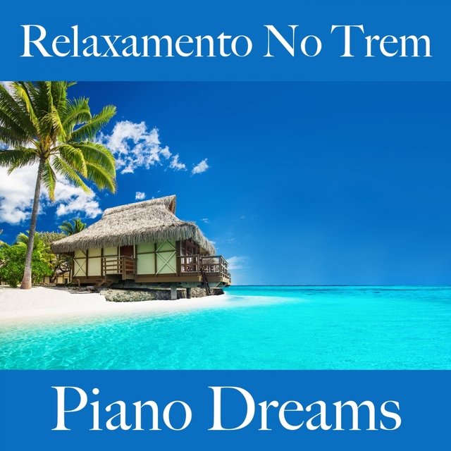 Relaxamento No Trem: Piano Dreams - A Melhor Música Para Relaxar