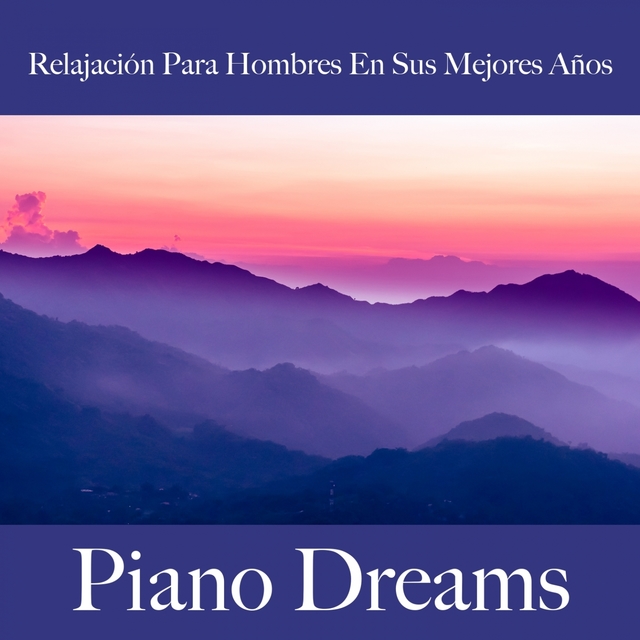 Relajación Para Hombres En Sus Mejores Años: Piano Dreams - La Mejor Música Para Relajarse