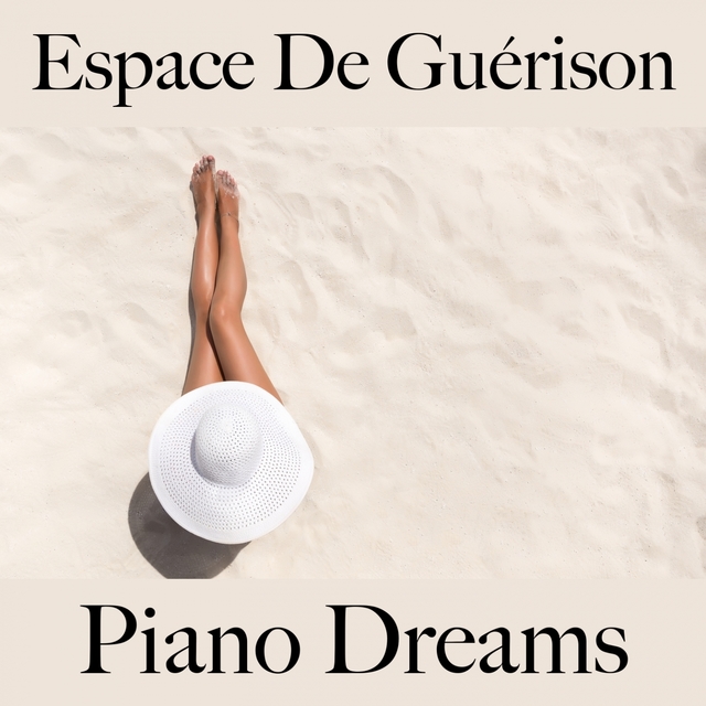 Espace De Guérison: Piano Dreams - La Meilleure Musique Pour Se Détendre