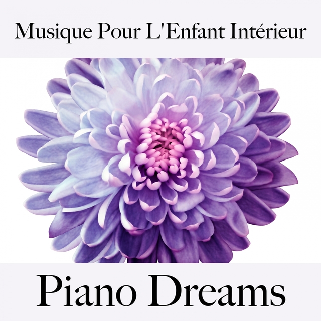 Musique Pour L'Enfant Intérieur: Piano Dreams - La Meilleure Musique Pour Se Détendre