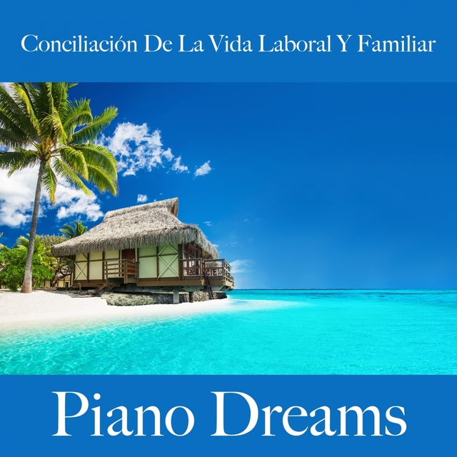 Conciliación De La Vida Laboral Y Familiar: Piano Dreams - La Mejor Música Para Relajarse