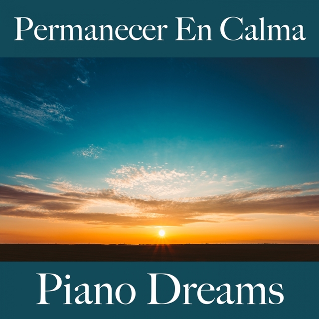 Permanecer En Calma: Piano Dreams - La Mejor Música Para Relajarse