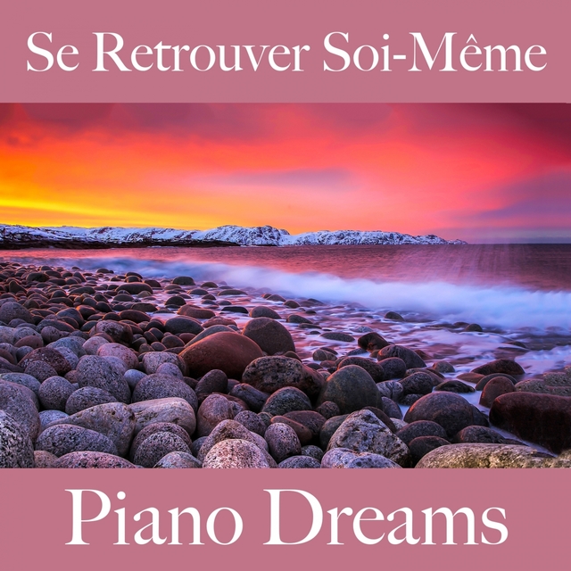 Se Retrouver Soi-Même: Piano Dreams - La Meilleure Musique Pour Se Détendre