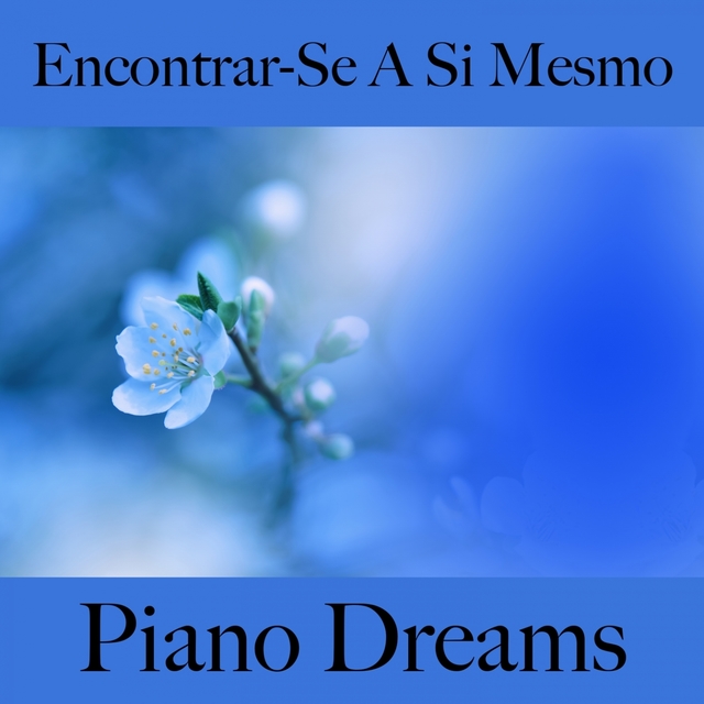 Encontrar-Se A Si Mesmo: Piano Dreams - A Melhor Música Para Relaxar