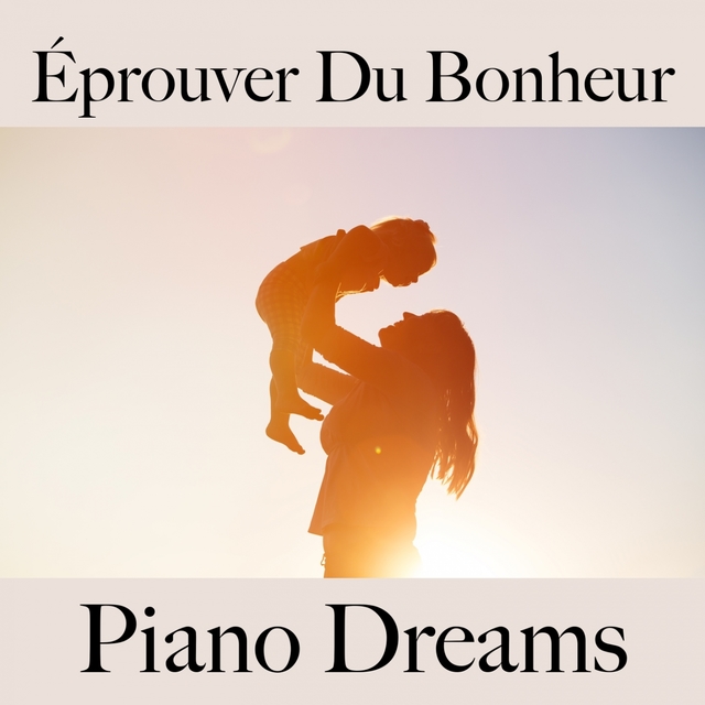 Éprouver Du Bonheur: Piano Dreams - La Meilleure Musique Pour Se Détendre