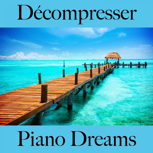 Décompresser: Piano Dreams - La Meilleure Musique Pour Se Détendre
