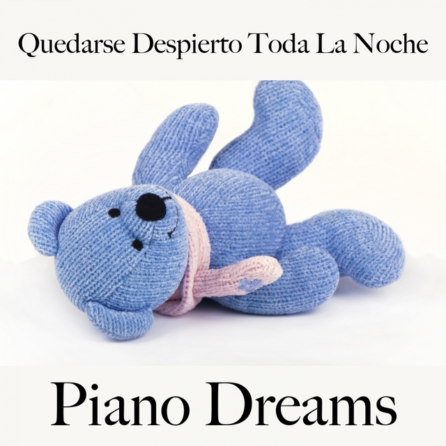 Quedarse Despierto Toda La Noche: Piano Dreams - La Mejor Música Para Relajarse