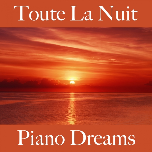 Toute La Nuit: Piano Dreams - La Meilleure Musique Pour Se Détendre