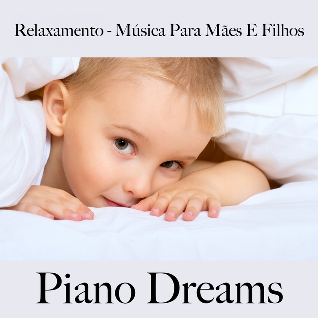 Relaxamento - Música Para Mães E Filhos: Piano Dreams - A Melhor Música Para Dormir