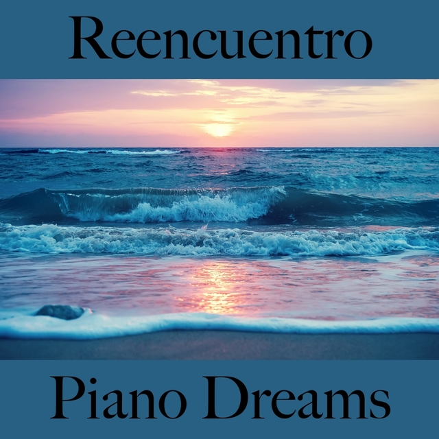 Reencuentro: Piano Dreams - La Mejor Música Para Descansarse