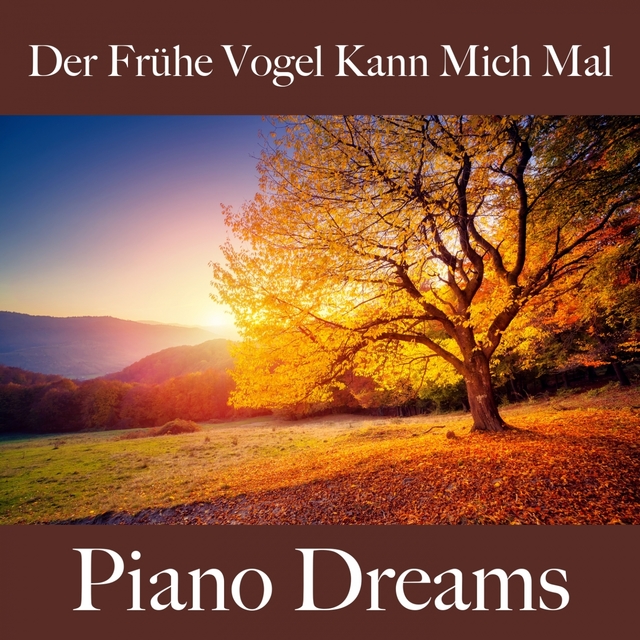 Der Frühe Vogel Kann Mich Mal: Piano Dreams - Die Beste Musik Um Sich Besser Zu Fühlen
