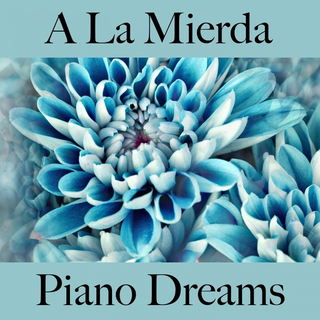 A La Mierda: Piano Dreams - La Mejor Música Para Sentirse Mejor