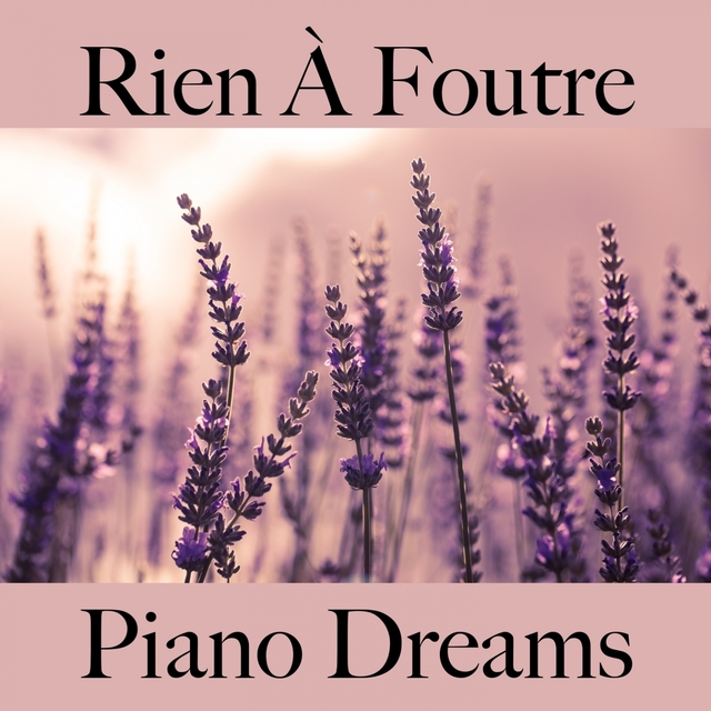Rien À Foutre: Piano Dreams - La Meilleure Musique Pour Se Sentir Mieux
