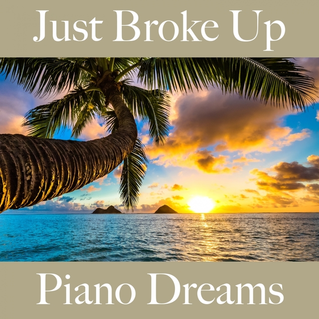 Just Broke Up: Piano Dreams - The Best Music For Feeling Better