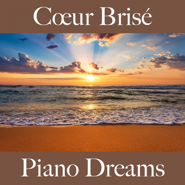 Cœur Brisé: Piano Dreams - La Meilleure Musique Pour Se Sentir Mieux