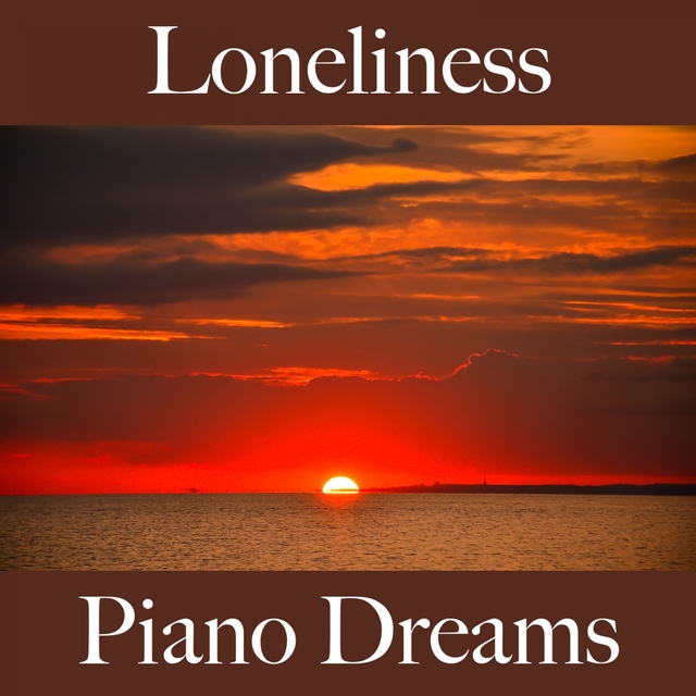 Loneliness: Piano Dreams - The Best Music For Feeling Better