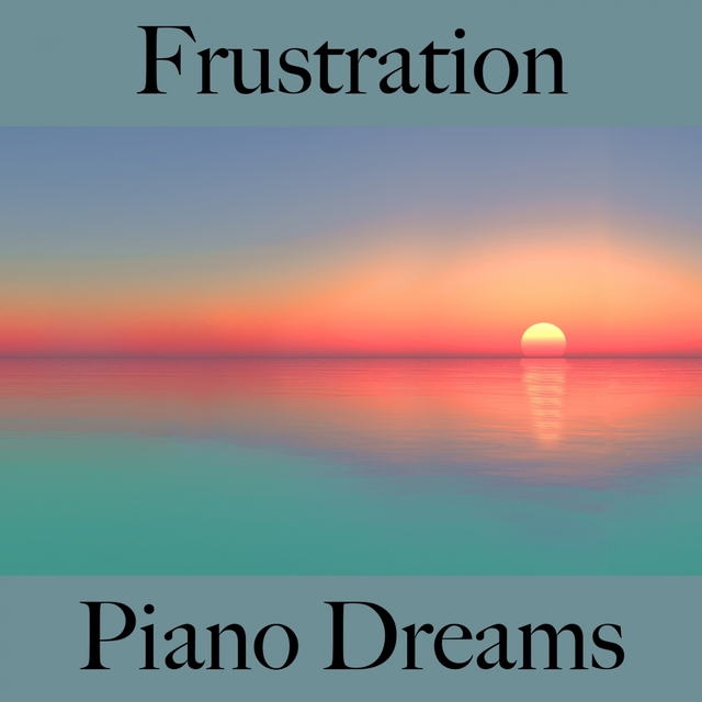 Frustration: Piano Dreams - La Meilleure Musique Pour Se Sentir Mieux