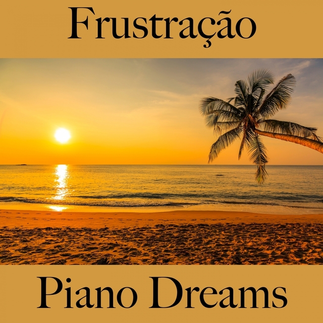 Frustração: Piano Dreams - A Melhor Música Para Sentir-Se Melhor