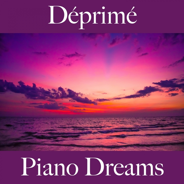 Déprimé: Piano Dreams - La Meilleure Musique Pour Se Sentir Mieux