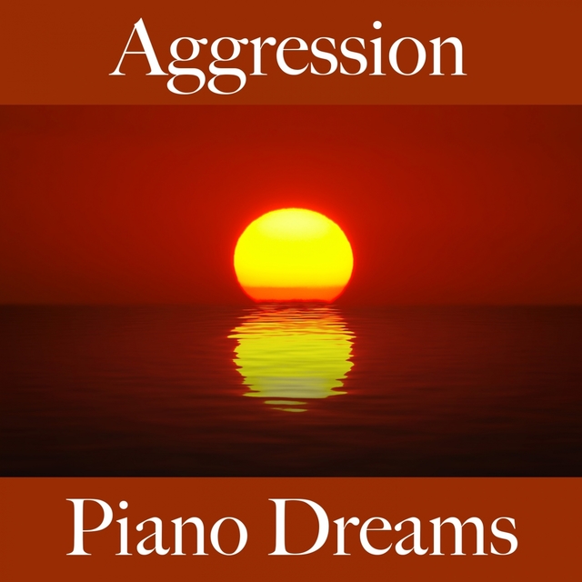 Aggression: Piano Dreams - Die Beste Musik Um Sich Besser Zu Fühlen