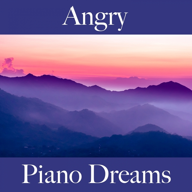 Angry: Piano Dreams - The Best Music For Feeling Better