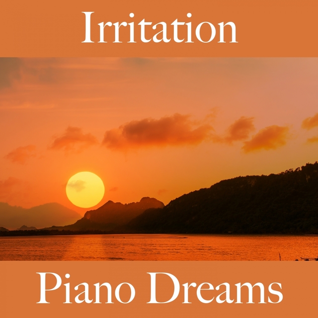 Irritation: Piano Dreams - La Meilleure Musique Pour Se Sentir Mieux