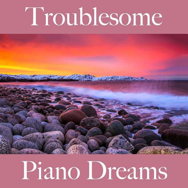 Troublesome: Piano Dreams - The Best Music For Feeling Better