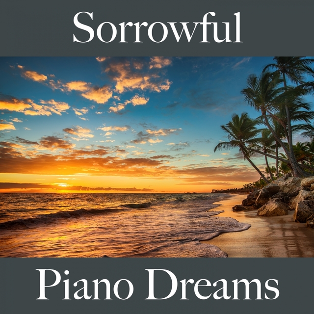 Sorrowful: Piano Dreams - The Best Music For Feeling Better