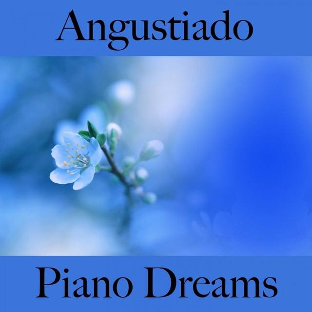 Angustiado: Piano Dreams - La Mejor Música Para Sentirse Mejor